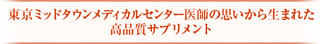 東京ミッドタウンメディカルセンター医師の想いから生まれた高品質サプリメント