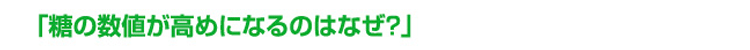 「糖の数値が高めになるのはなぜ?」