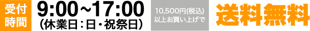 受付時間 9:00?17:00 休業日：土・日・祝・祭日 1万円以上お買い物で 送料無料