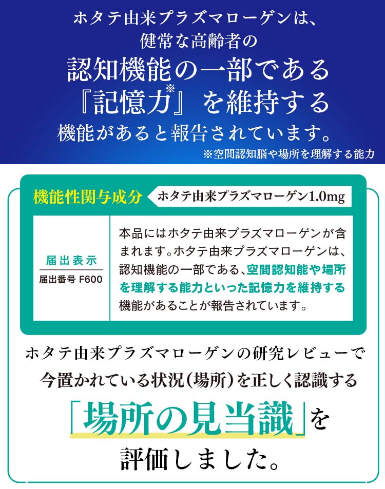 ホタテ由来プラズマローゲンには、
認知機能の一部である『記憶力』を維持する
機能があると報告されています。
