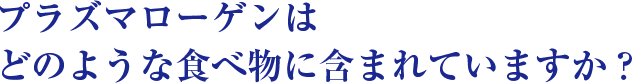 プラズマローゲンはどのような食べ物に含まれていますか？