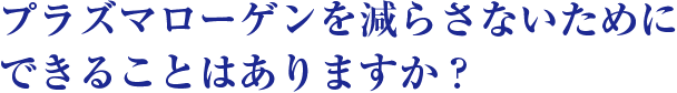 プラズマローゲンを減らさないためにできることはありますか？