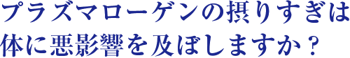 プラズマローゲンの摂りすぎは体に悪影響を及ぼしますか？