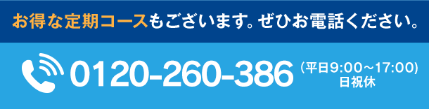 お得な定期コースもございます。ぜひお電話ください。 【フリーダイヤル】0120-963-821（平日9:00～17:00) 土日祝休