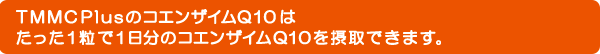 TMMC PlusのコエンザイムQ10はたった1粒で1日分のコエンザイムQ10を摂取できます。