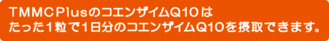 TMMC PlusのコエンザイムQ10はたった1粒で1日分のコエンザイムQ10を摂取できます。