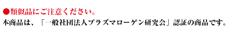 ご注意！本商品は、「一般社団法人プラズマローゲン研究会」認証の商品です。類似品にご注意ください。