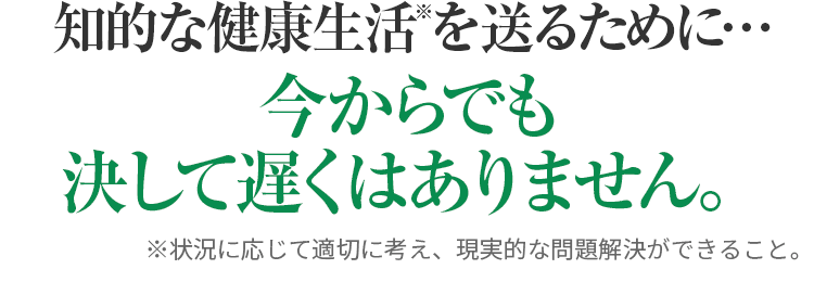 冴えわたる毎日を送りたいなら･･･今からでも決して遅くはありません。
