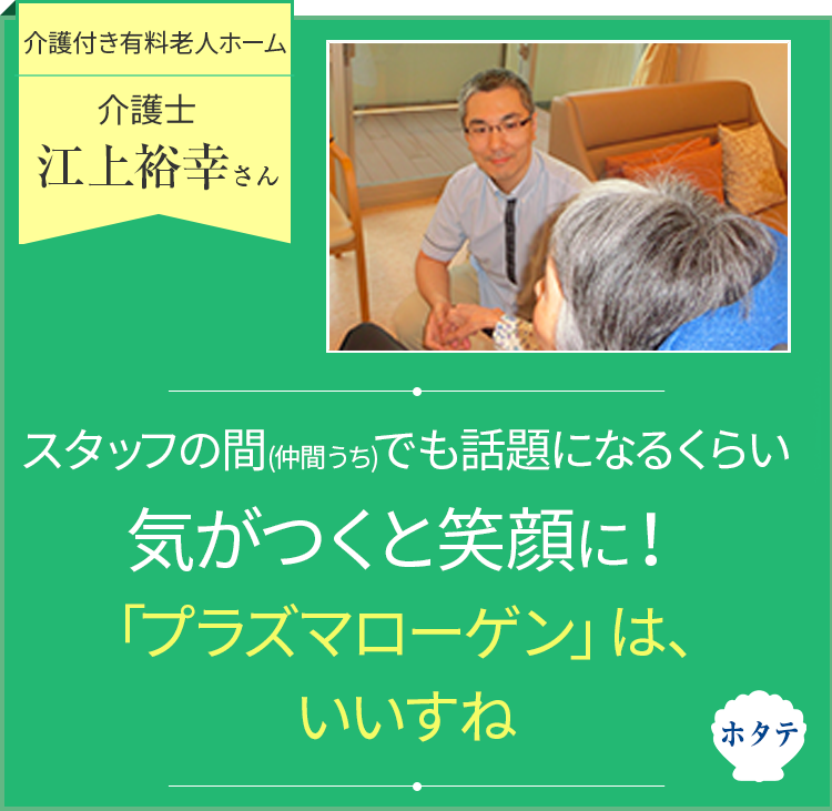 介護スタッフの間でも話題になるくらい入居者の方が笑顔に！「プラズマローゲン」は、確かな力を秘めていますね